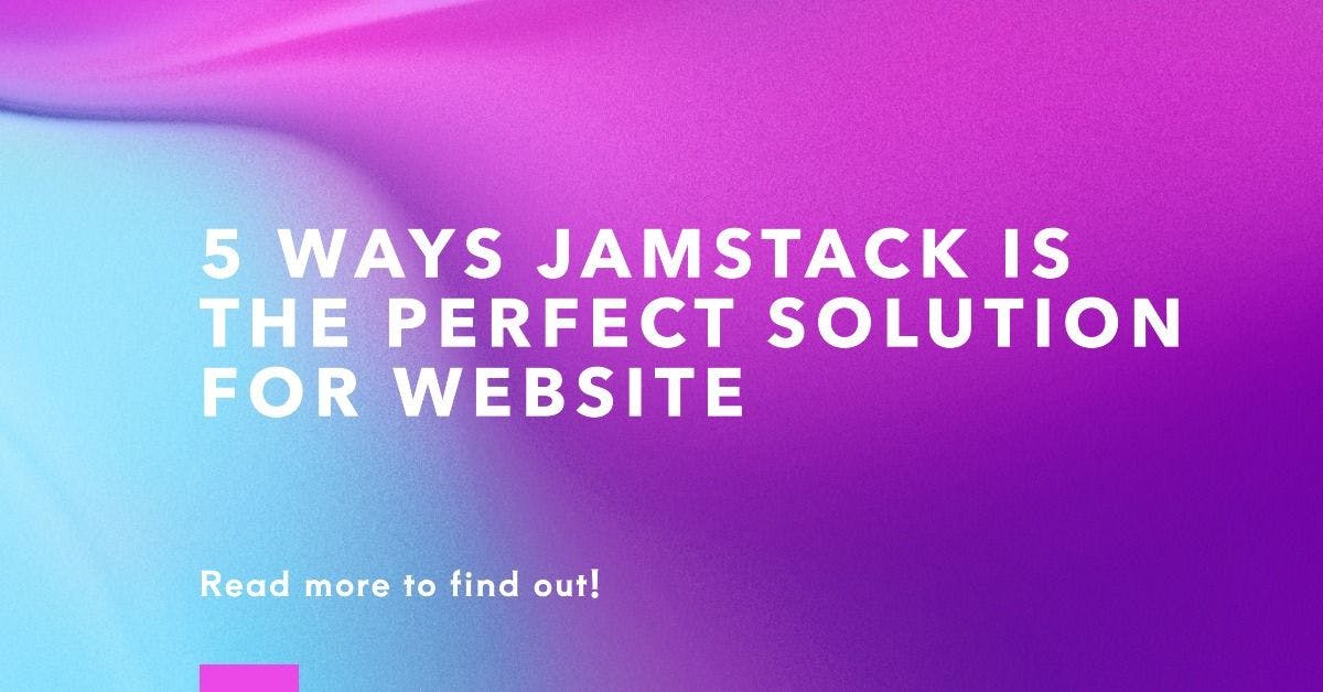 5 Ways Jamstack is the Perfect Solution for Your Website
